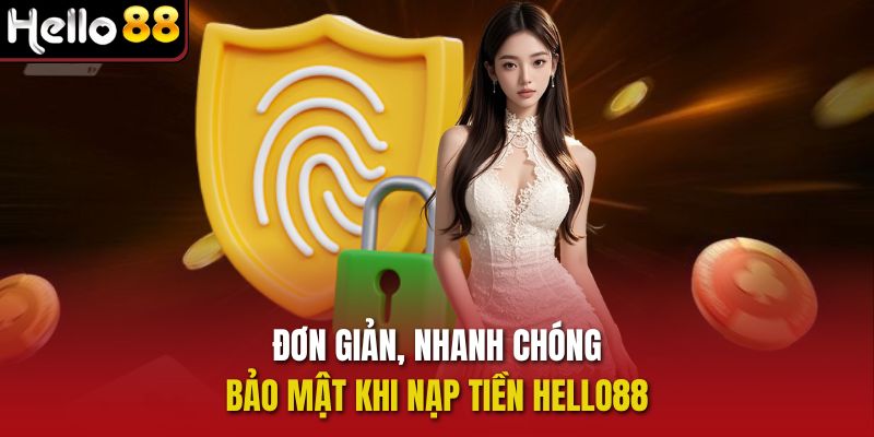 Đơn giản, nhanh chóng, bảo mật khi nạp tiền Hello88