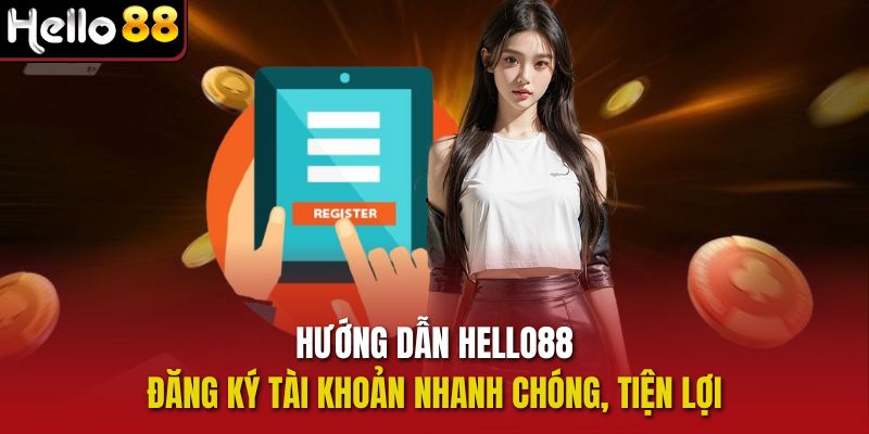 Hướng dẫn Hello88 đăng ký tài khoản nhanh chóng, tiện lợi