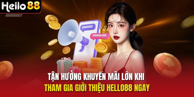 Tận hưởng khuyến mãi lớn khi tham gia Giới thiệu Hello88 ngay